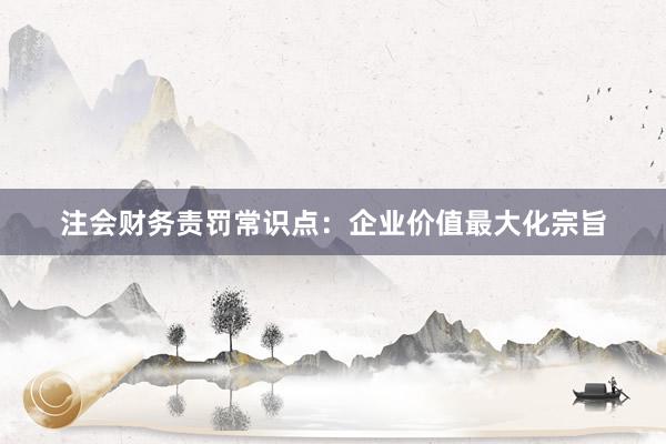 注会财务责罚常识点：企业价值最大化宗旨