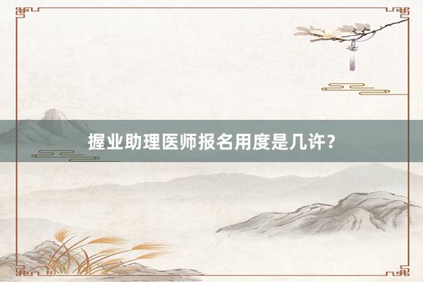 握业助理医师报名用度是几许？