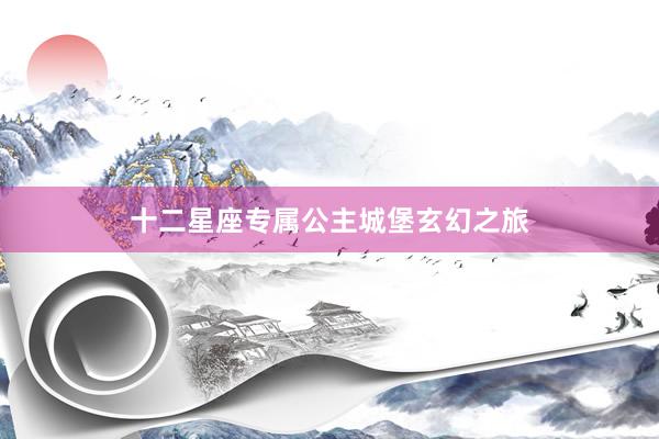 十二星座专属公主城堡玄幻之旅