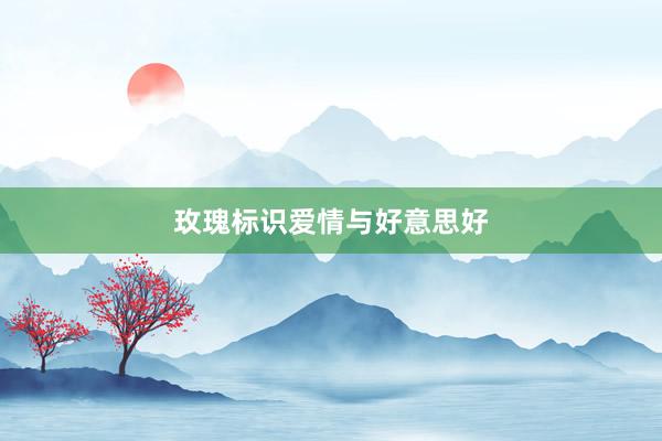 玫瑰标识爱情与好意思好