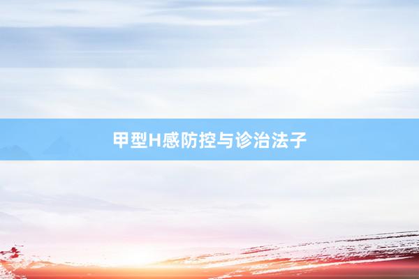 甲型H感防控与诊治法子