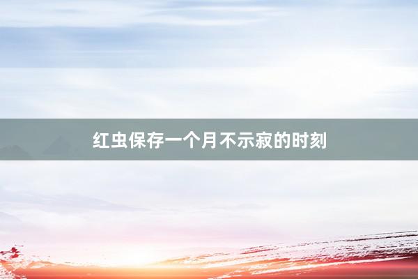 红虫保存一个月不示寂的时刻