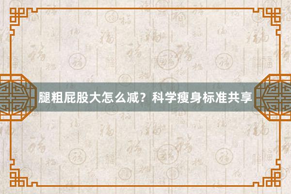 腿粗屁股大怎么减？科学瘦身标准共享