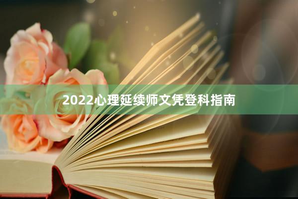 2022心理延续师文凭登科指南