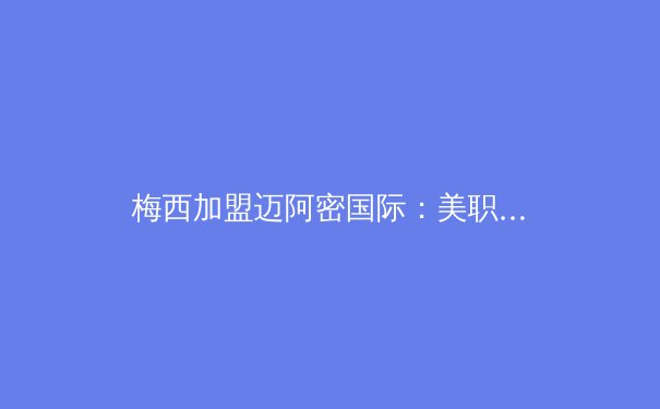 梅西加盟迈阿密国际：美职联迈入全球足球版图的新纪元 - 2
