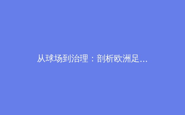 从球场到治理：剖析欧洲足球财政公平法案的十年之变与行业影响