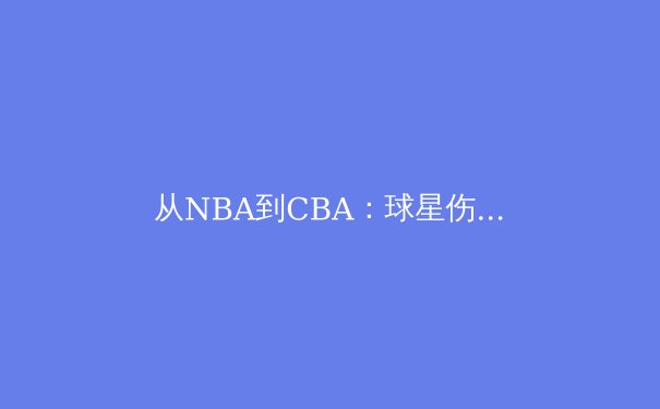 从NBA到CBA：球星伤病管理与运动医学的进化如何重塑现代体育格局 - 4