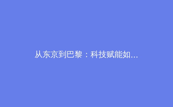 从东京到巴黎：科技赋能如何重塑奥林匹克运动新纪元 - 4
